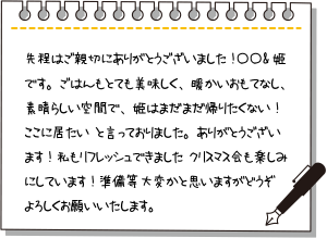先程はご親切にありがとうございました!〇〇&姫です。ごはんもとても美味しく、暖かいおもてなし、素晴らしい空間で、姫はまだまだ帰りたくない!ここに居たい♡と言っておりました。ありがとうございます!私もリフレッシュできました♡クリスマス会も楽しみにしています!準備等大変かと思いますがどうぞよろしくお願いいたします。
