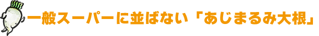 一般スーパーに並ばない「あじまるみ大根」