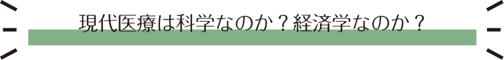 現代医療は科学なのか？経済学なのか？