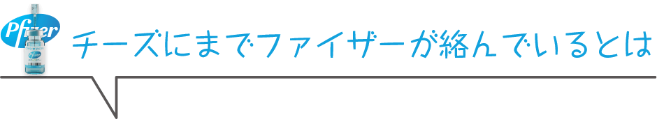 チーズにまでファイザーが絡んでいるとは